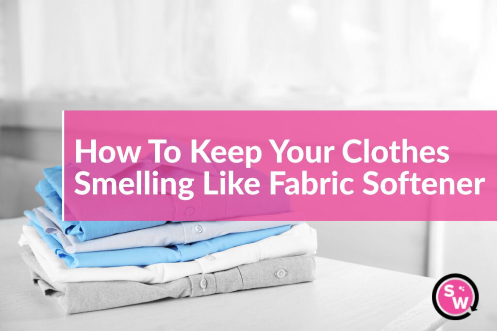 How To Keep Your Clothes Smelling Like Fabric Softener An Expert Guide Smarty Wash